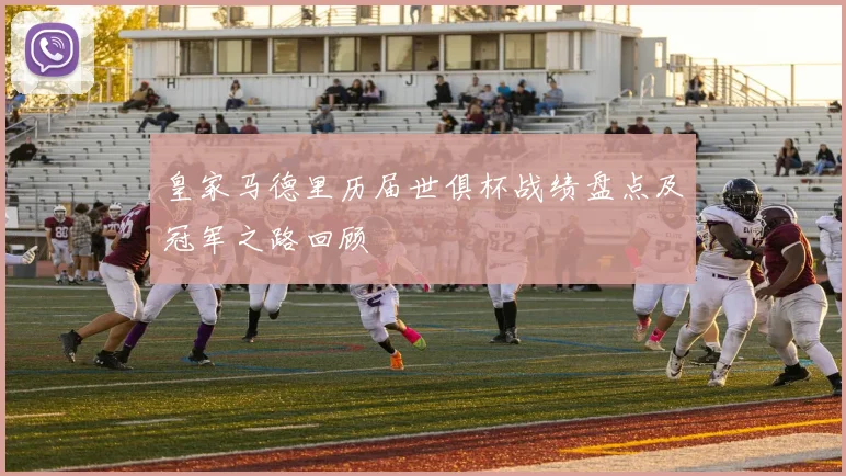 皇家马德里历届世俱杯战绩盘点及冠军之路回顾