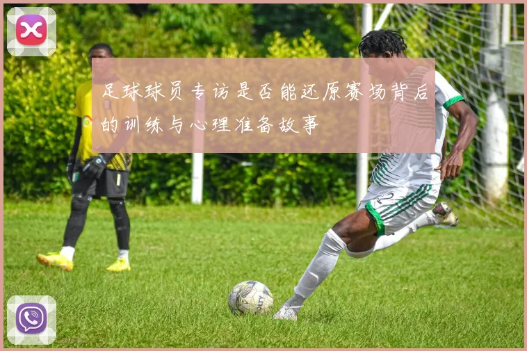 足球球员专访是否能还原赛场背后的训练与心理准备故事