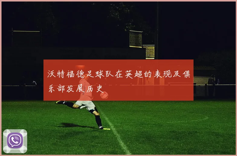 沃特福德足球队在英超的表现及俱乐部发展历史