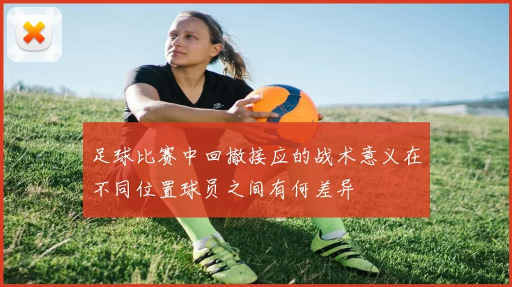 足球比赛中回撤接应的战术意义在不同位置球员之间有何差异